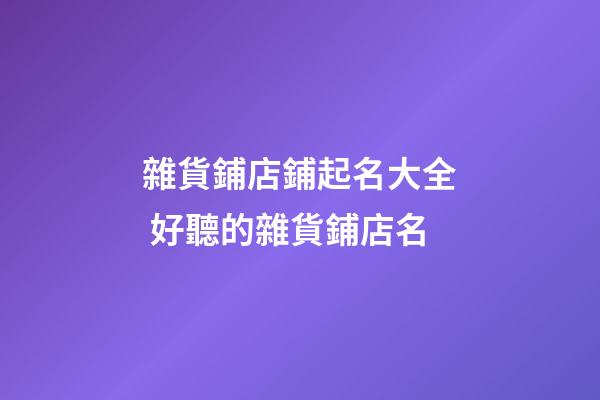 雜貨鋪店鋪起名大全 好聽的雜貨鋪店名-第1張-店鋪起名-玄機派